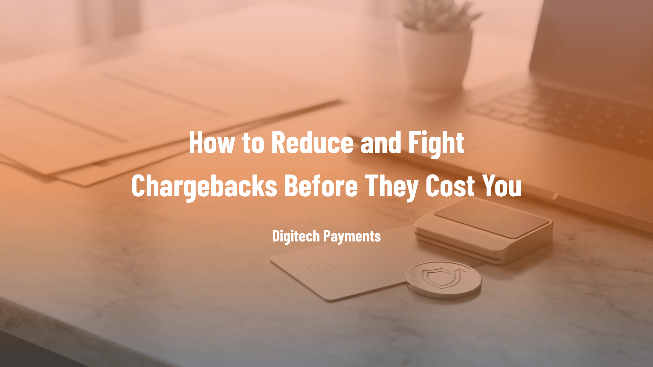 Digitech Payments blog header for how to reduce and fight chargebacks, featuring a laptop, payment terminal, and a secure shield token.
